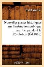 Nouvelles Glanes Historiques Sur L'Instruction Publique Avant Et Pendant La Revolution (Ed.1888)