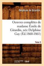 Oeuvres Completes de Madame Emile de Girardin, Nee Delphine Gay.... Tome 5 (Ed.1860-1861): Avec Notes Et Commentaires, (Ed.1830-1831)