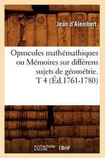 Opuscules Mathemathiques Ou Memoires Sur Differens Sujets de Geometrie. T 4 (Ed.1761-1780)