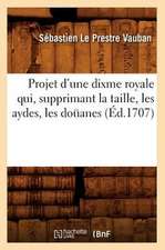 Projet D'Une Dixme Royale Qui, Supprimant La Taille, Les Aydes, Les Douanes