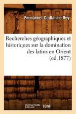 Recherches Geographiques Et Historiques Sur La Domination Des Latins En Orient (Ed.1877)