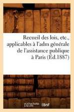 Recueil Des Lois, Etc., Applicables A L'Adm Generale de L'Assistance Publique a Paris (Ed.1887)