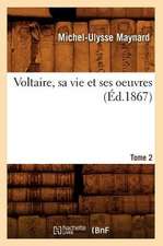 Voltaire, Sa Vie Et Ses Oeuvres. Tome 2 (Ed.1867)