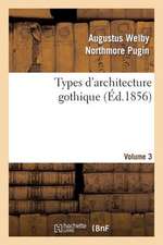 Types D'Architecture Gothique Empruntes Aux Edifices Les Plus Remarquables Construits. Volume 3