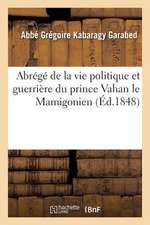 Abrege de La Vie Politique Et Guerriere Du Prince Vahan Le Mamigonien, Heros D Armenie