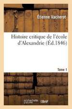 Histoire Critique de L Ecole D Alexandrie. T. 1