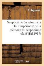 Scepticisme Ou Retour a la Foi ? Superiorite de La Methode Du Scepticisme Relatif