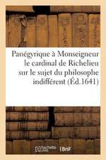 Panegyrique a Monseigneur Le Cardinal de Richelieu Sur Le Sujet Du Philosophe Indifferent