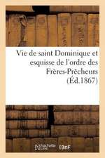 Vie de Saint Dominique Et Esquisse de L Ordre Des Freres-Precheurs