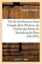 Vie Du Bienheureux Jean Grande Dit Le Pecheur, de L Ordre Des Freres de Saint-Jean-de-Dieu