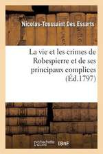 La Vie Et Les Crimes de Robespierre Et de Ses Principaux Complices