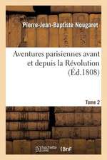 Aventures Parisiennes Avant Et Depuis La Revolution. Tome 2