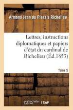 Lettres, Instructions Diplomatiques Et Papiers D Etat Du Cardinal de Richelieu. Tome 5