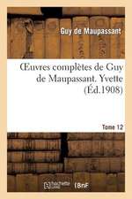 Oeuvres Completes de Guy de Maupassant. Tome 12 Yvette