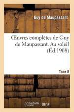 Oeuvres Completes de Guy de Maupassant. Tome 8 Au Soleil