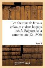 Les Chemins de Fer Aux Colonies Et Dans Les Pays Neufs. T. 1. Rapport de La Commission Speciale