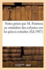 Notes Prises Par M. Fontana Au Ministere Des Colonies Sur Les Pieces Extraites Du Dossier