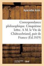 Correspondance Philosophique. Cinquieme Lettre. A M. Le Vte de Chateaubriand, Pair de France