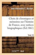 Choix de Chroniques Et Memoires Sur L'Histoire de France, Avec Notices Biographiques, Tome 10