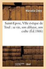 Saint-Epvre, Viie Eveque de Toul: Sa Vie, Son Abbaye, Son Culte