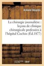 La Chirurgie Journaliere: Lecons de Clinique Chirurgicale Professees A L'Hopital Cochin