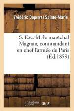 S. Exc. M. Le Marechal Magnan, Commandant En Chef L'Armee de Paris