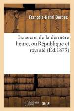 Le Secret de La Derniere Heure, Ou Republique Et Royaute