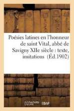 Poésies Latines En l'Honneur de Saint Vital, Abbé de Savigny Xiie Siècle: Texte, Imitations: En Vers Français, Commentaires