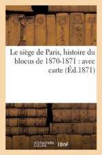 Le Siège de Paris, Histoire Du Blocus de 1870-1871: Avec Carte