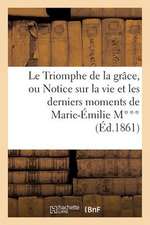 Le Triomphe de La Grace, Ou Notice Sur La Vie Et Les Derniers Moments de Marie-Emilie M***