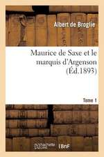 Maurice de Saxe Et Le Marquis D'Argenson. Tome 1