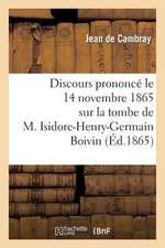 Discours Prononce Le 14 Novembre 1865 Sur La Tombe de M. Isidore-Henry-Germain Boivin