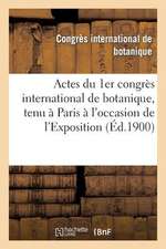 Actes Du 1er Congres International de Botanique, Tenu a Paris A L'Occasion de L'Exposition