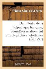 Des Interets de La Republique Francaise, Consideres Relativement Aux Olygarchies Helvetiques