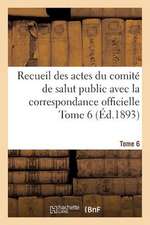 Recueil Des Actes Du Comite de Salut Public Avec La Correspondance Officielle Tome 6 (Ed.1893)