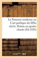 Le Parnasse Moderne Ou L'Art Poetique Du Xixe Siecle. Poeme En Quatre Chants (Ed.1830)