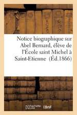 Notice Biographique Sur Abel Bernard, Eleve de L'Ecole Saint Michel a Saint-Etienne