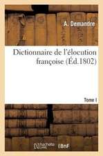 Dictionnaire de L'Elocution Francoise. T. 1: Principes de Grammaire, Logique, Rhetorique, Versification, Syntaxe