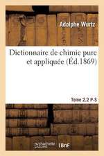 Dictionnaire de Chimie Pure Et Appliquee T. 2.2. P-S