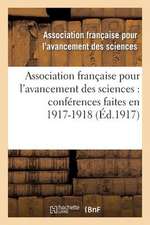 Association Francaise Pour L'Avancement Des Sciences: Conferences Faites En 1917-1918