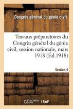 Travaux Preparatoires Du Congres General Du Genie Civil, Session Nationale, Mars 1918. Section 4