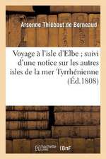 Voyage A L'Isle D'Elbe; Suivi D'Une Notice Sur Les Autres Isles de La Mer Tyrrhenienne