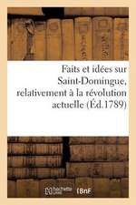 Faits Et Idees Sur Saint-Domingue, Relativement a la Revolution Actuelle