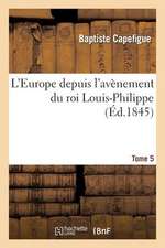 L'Europe Depuis L'Avenement Du Roi Louis-Philippe. T. 5