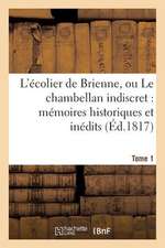 L'Ecolier de Brienne, Ou Le Chambellan Indiscret: Memoires Historiques Et Inedits. T. 1