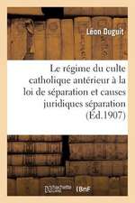 Le Regime Du Culte Catholique Anterieur a la Loi de Separation Et Les Causes Juridiques Separation: Etudes de Politique Scientifique