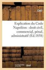 Explication Du Code Napoleon: Droit Civil, Commercial, Penal, Administratif