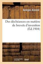 Des Decheances En Matiere de Brevets D'Invention: These Pour Le Doctorat, L'Acte Public Sera Soutenu Le 18 Decembre 1903