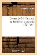 Lettres de M. Guizot a Sa Famille Et a Ses Amis