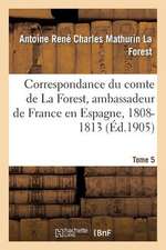 Correspondance Du Comte de La Forest, Ambassadeur de France En Espagne, 1808-1813. T5